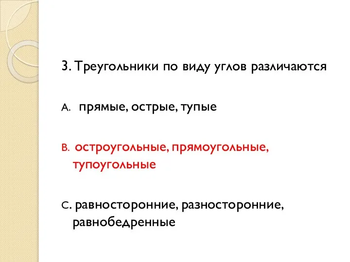 3. Треугольники по виду углов различаются А. прямые, острые, тупые В.