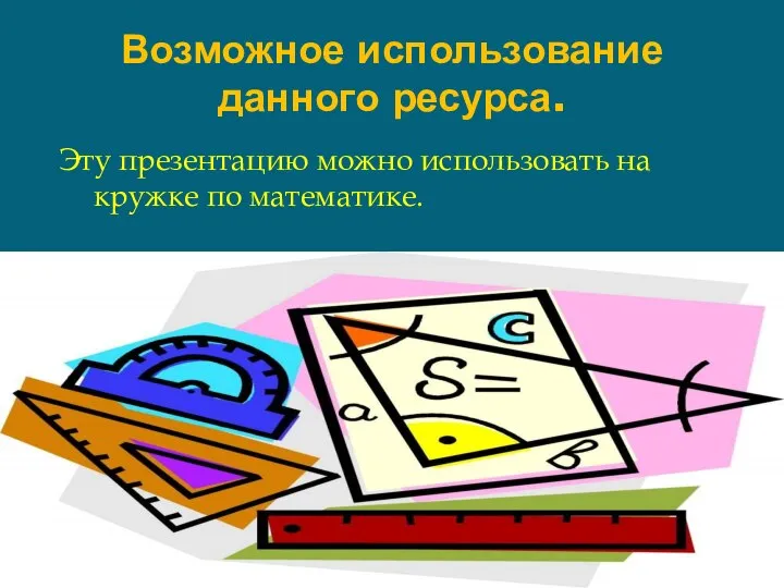 Возможное использование данного ресурса. Эту презентацию можно использовать на кружке по математике.