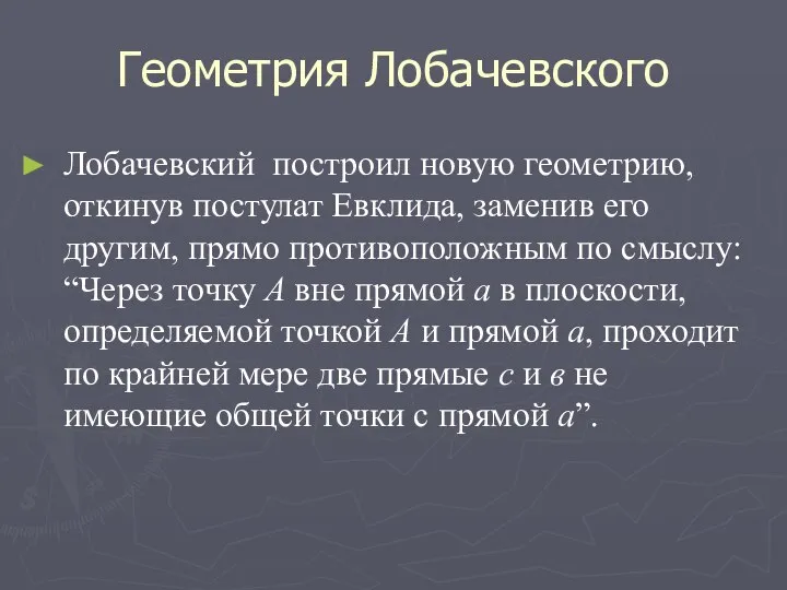 Геометрия Лобачевского Лобачевский построил новую геометрию, откинув постулат Евклида, заменив его