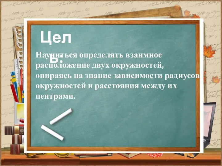 Цель: Научиться определять взаимное расположение двух окружностей, опираясь на знание зависимости