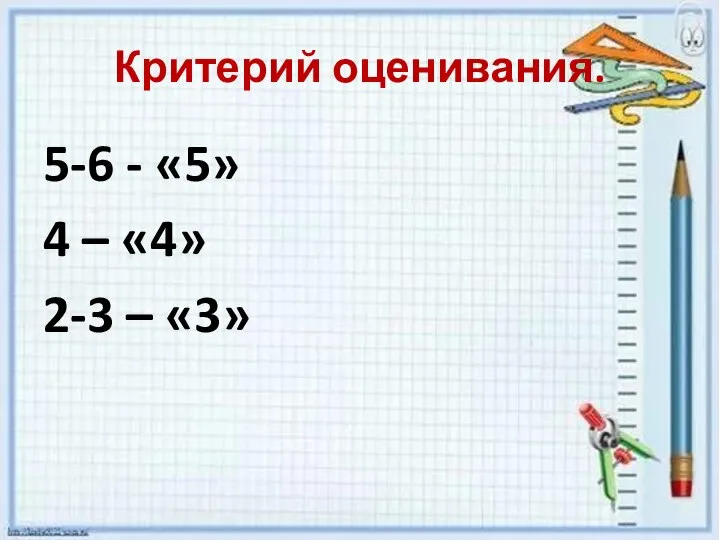 Критерий оценивания. 5-6 - «5» 4 – «4» 2-3 – «3»