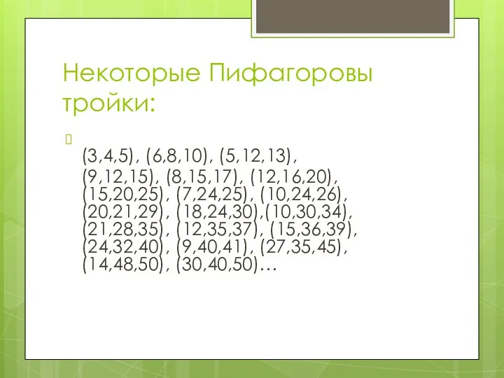 Некоторые Пифагоровы тройки: (3,4,5), (6,8,10), (5,12,13), (9,12,15), (8,15,17), (12,16,20), (15,20,25), (7,24,25),