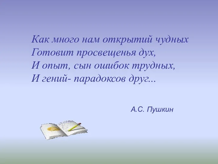 Как много нам открытий чудных Готовит просвещенья дух, И опыт, сын