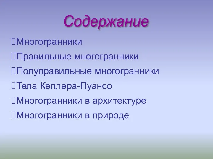 Содержание Многогранники Правильные многогранники Полуправильные многогранники Тела Кеплера-Пуансо Многогранники в архитектуре Многогранники в природе