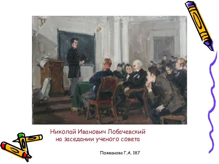 Пожванова Г.А. 187 Николай Иванович Лобачевский на заседании ученого совета