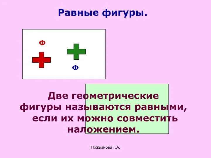 Пожванова Г.А. Равные фигуры. Ф Ф Две геометрические фигуры называются равными, если их можно совместить наложением.