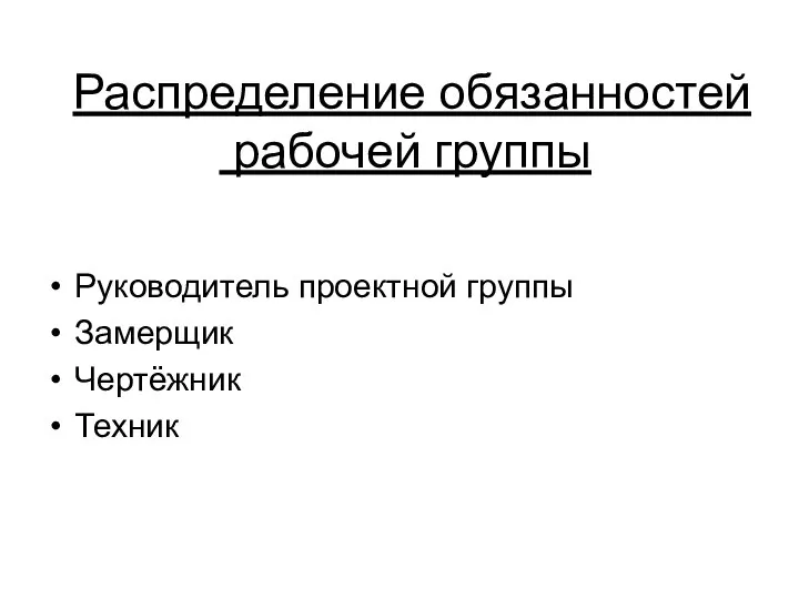 Распределение обязанностей рабочей группы Руководитель проектной группы Замерщик Чертёжник Техник