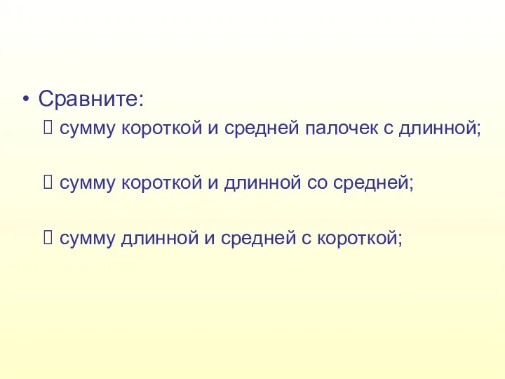 Сравните: сумму короткой и средней палочек с длинной; сумму короткой и