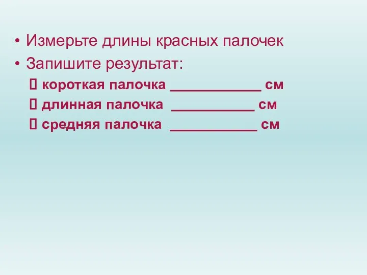 Измерьте длины красных палочек Запишите результат: короткая палочка см длинная палочка см средняя палочка см