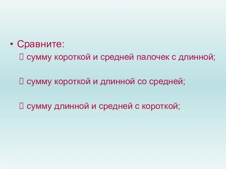 Сравните: сумму короткой и средней палочек с длинной; сумму короткой и