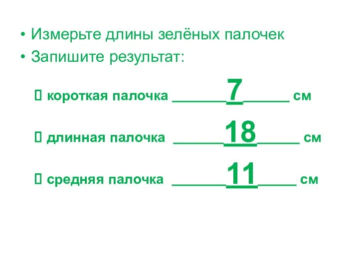 Измерьте длины зелёных палочек Запишите результат: короткая палочка 7 см длинная