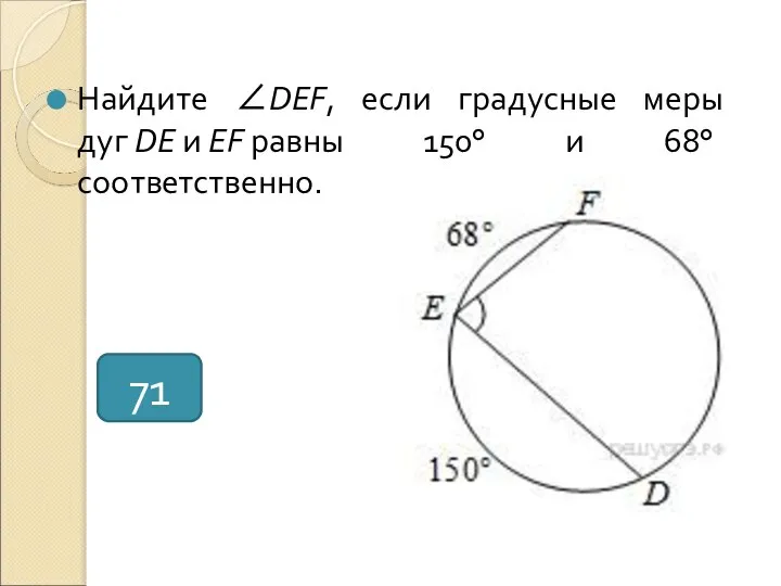 Найдите ∠DEF, если градусные меры дуг DE и EF равны 150° и 68° соответственно. 71