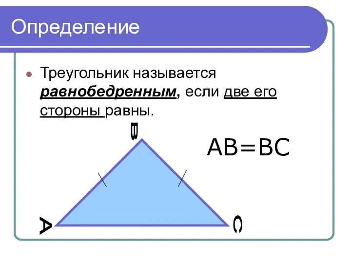Определение Треугольник называется равнобедренным, если две его стороны равны. А В С АВ=ВС