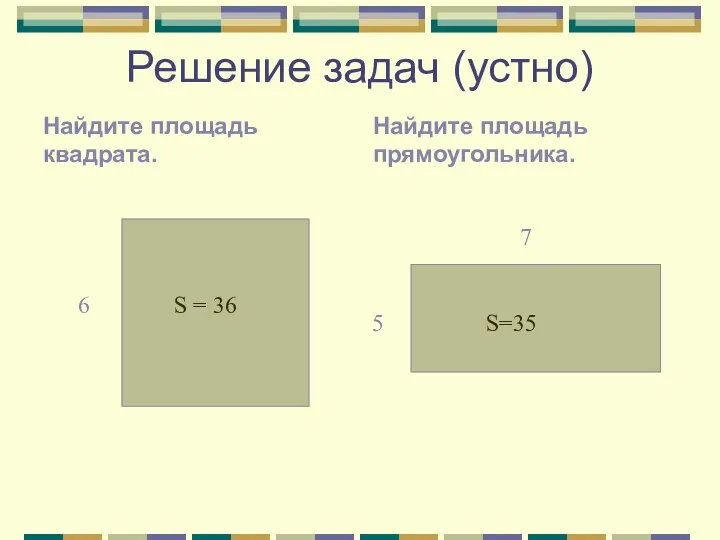 Решение задач (устно) Найдите площадь квадрата. Найдите площадь прямоугольника. S = 36 S=35