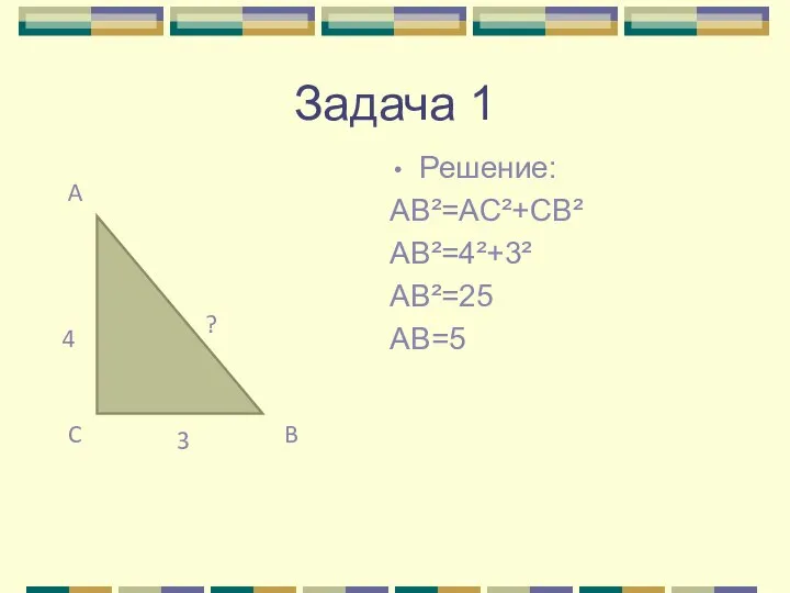Задача 1 Решение: AB²=AC²+CB² AB²=4²+3² AB²=25 AB=5
