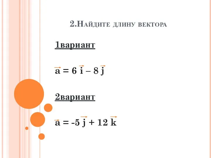 2.Найдите длину вектора 1вариант a = 6 i – 8 j