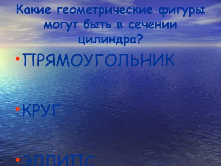 Какие геометрические фигуры могут быть в сечении цилиндра? ПРЯМОУГОЛЬНИК КРУГ ЭЛЛИПС