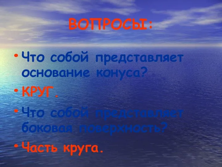 ВОПРОСЫ: Что собой представляет основание конуса? КРУГ. Что собой представляет боковая поверхность? Часть круга.