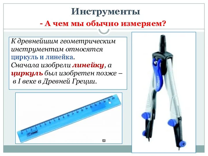 Инструменты К древнейшим геометрическим инструментам относятся циркуль и линейка. Сначала изобрели