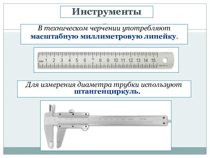 В техническом черчении употребляют масштабную миллиметровую линейку. Инструменты Для измерения диаметра трубки используют штангенциркуль.