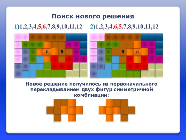 Поиск нового решения Новое решение получилось из первоначального перекладыванием двух фигур симметричной комбинации: 1)1,2,3,4,5,6,7,8,9,10,11,12 2)1,2,3,4,6,5,7,8,9,10,11,12