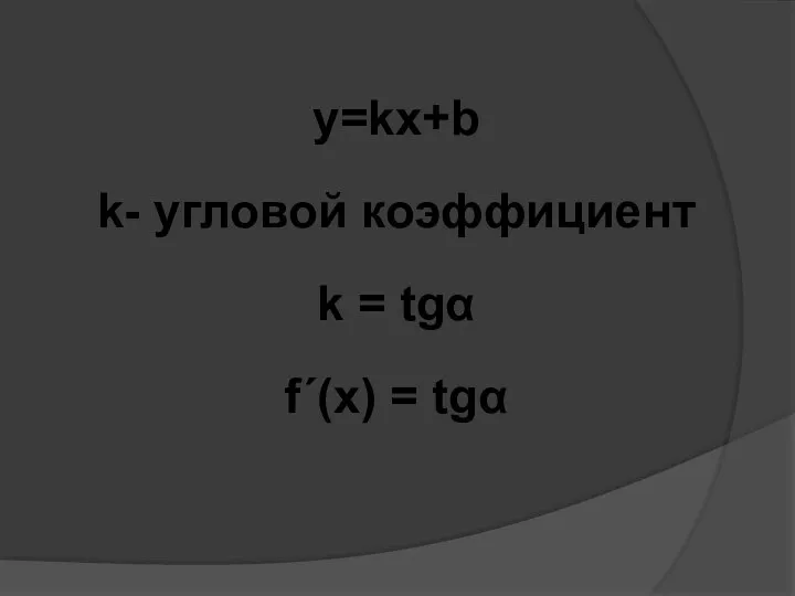 y=kx+b k- угловой коэффициент k = tgα f´(x) = tgα