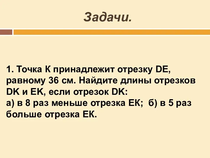 Задачи. 1. Точка К принадлежит отрезку DE, равному 36 см. Найдите