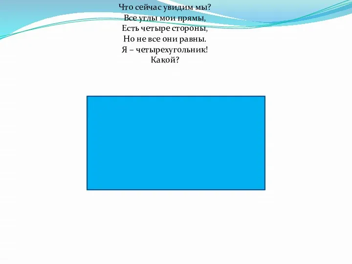 Что сейчас увидим мы? Все углы мои прямы, Есть четыре стороны,