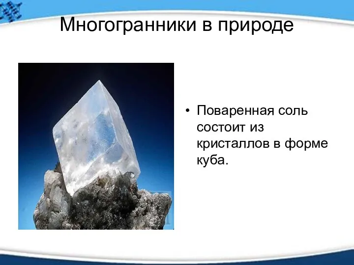 Многогранники в природе Поваренная соль состоит из красталлов в форме куба.