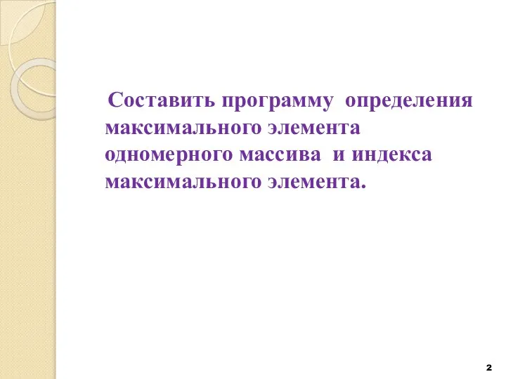 Составить программу определения максимального элемента одномерного массива и индекса максимального элемента.