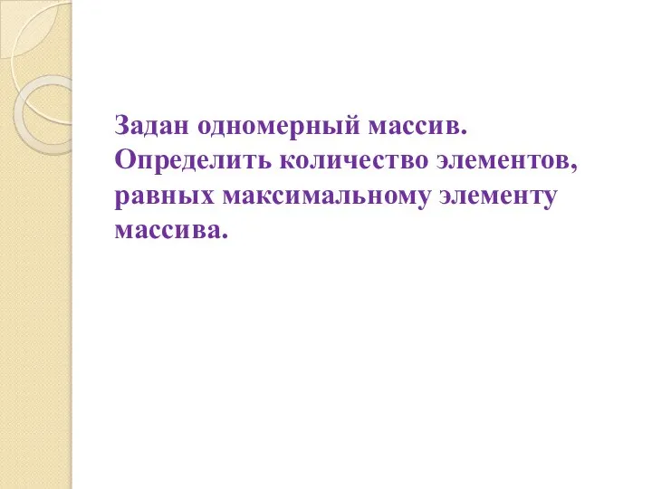 Задан одномерный массив. Определить количество элементов, равных максимальному элементу массива.