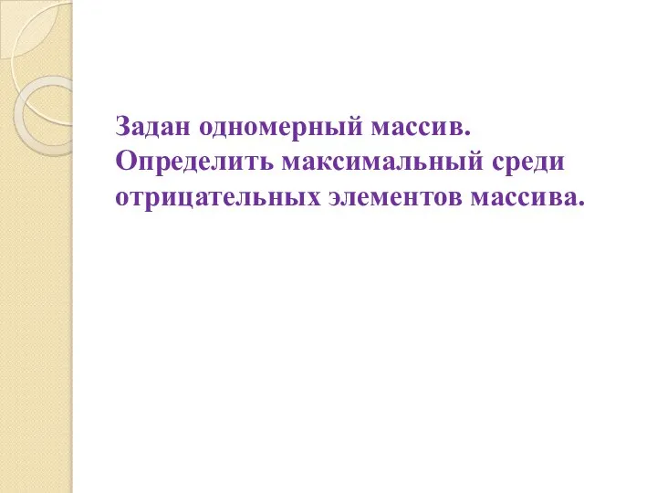 Задан одномерный массив. Определить максимальный среди отрицательных элементов массива.