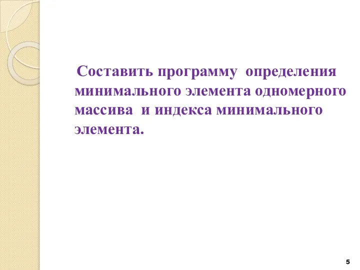 Составить программу определения минимального элемента одномерного массива и индекса минимального элемента.