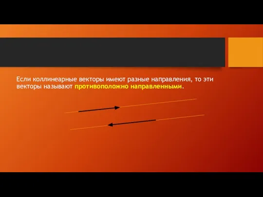 Если коллинеарные векторы имеют разные направления, то эти векторы называют противоположно направленными.