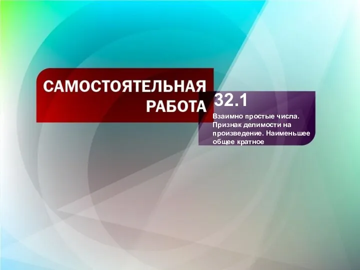 32.1 Взаимно простые числа. Признак делимости на произведение. Наименьшее общее кратное