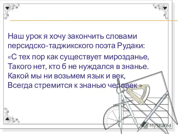 Наш урок я хочу закончить словами персидско-таджикского поэта Рудаки: «С тех