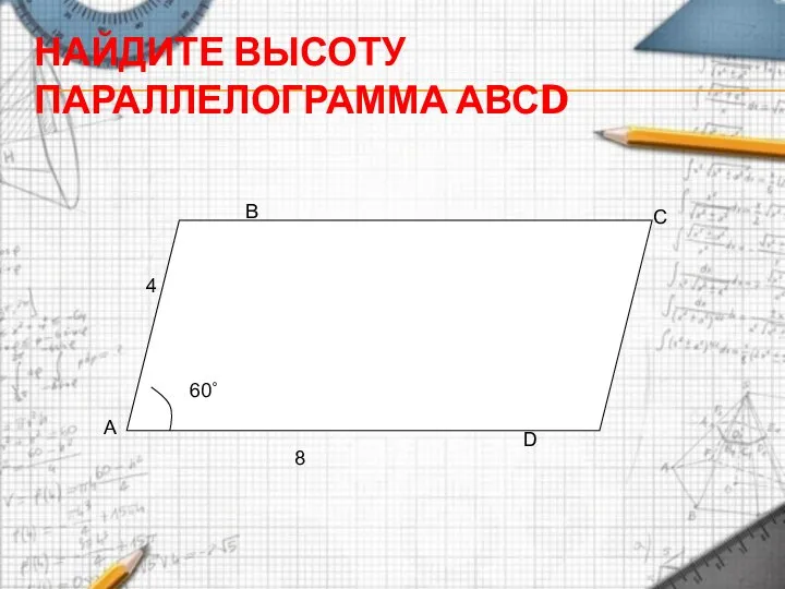 НАЙДИТЕ ВЫСОТУ ПАРАЛЛЕЛОГРАММА АВСD 4 8 60˚ А В С D