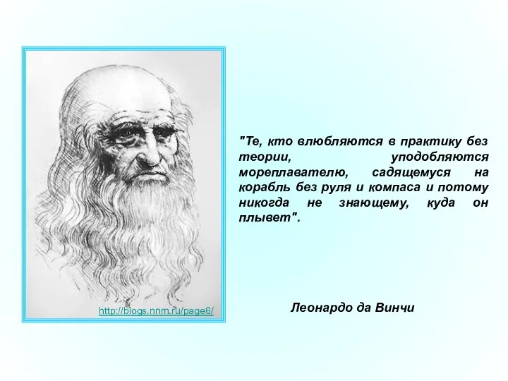 "Те, кто влюбляются в практику без теории, уподобляются мореплавателю, садящемуся на