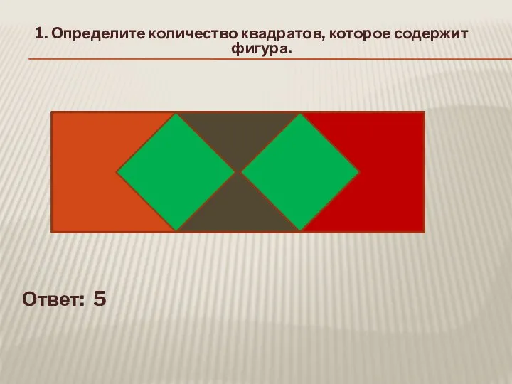 Ответ: 5 1. Определите количество квадратов, которое содержит фигура.