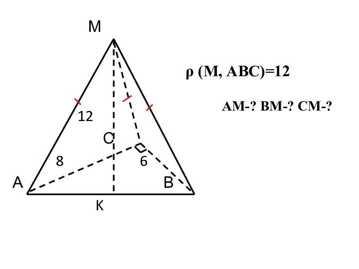 М ρ (М, АВС)=12 12 С 8 6 А В K АМ-? ВМ-? СМ-?