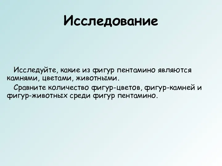 Исследование Исследуйте, какие из фигур пентамино являются камнями, цветами, животными. Сравните