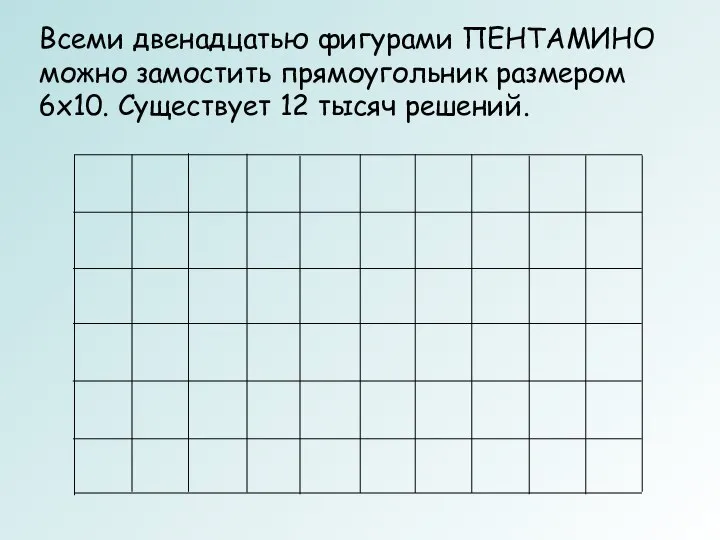 Всеми двенадцатью фигурами ПЕНТАМИНО можно замостить прямоугольник размером 6x10. Существует 12 тысяч решений.