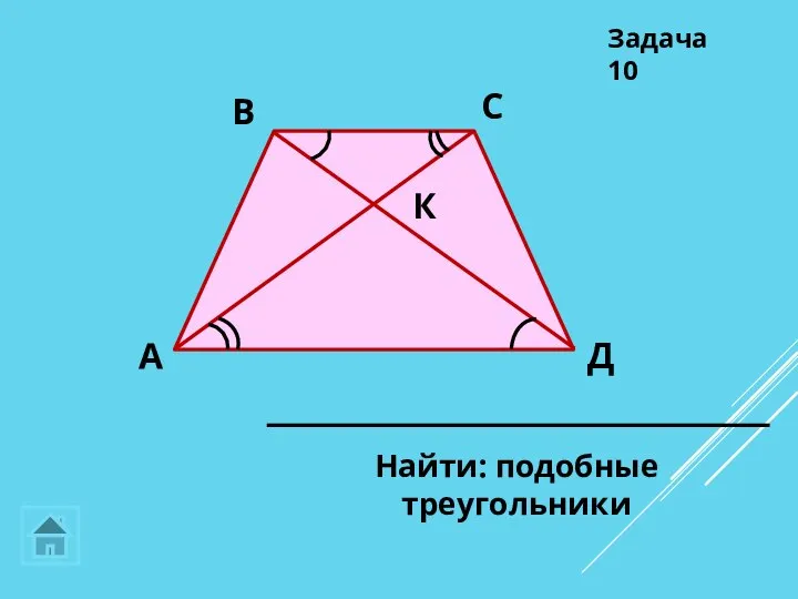 К Д С В А Найти: подобные треугольники Задача 10