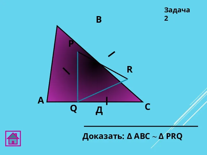 А Д В С Доказать: Δ АВC ~ Δ PRQ Задача 2 Q R Р