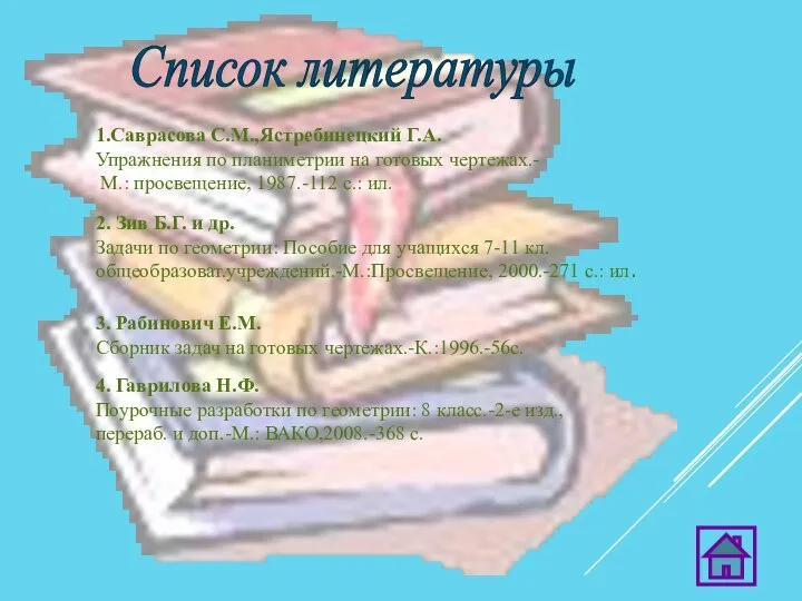 Список литературы 1.Саврасова С.М.,Ястребинецкий Г.А. Упражнения по планиметрии на готовых чертежах.-