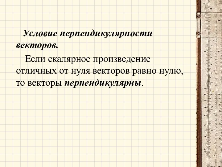 Условие перпендикулярности векторов. Если скалярное произведение отличных от нуля векторов равно нулю, то векторы перпендикулярны.