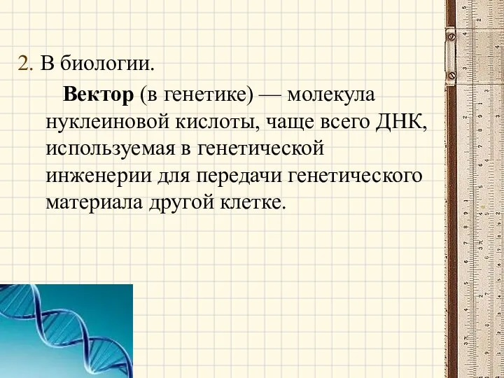 2. В биологии. Вектор (в генетике) — молекула нуклеиновой кислоты, чаще