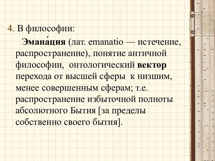 4. В философии: Эмана́ция (лат. emanatio — истечение, распространение), понятие античной