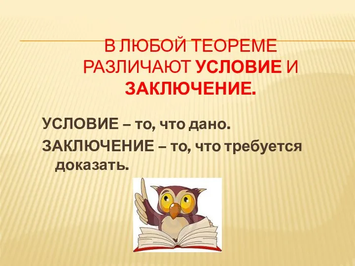 В ЛЮБОЙ ТЕОРЕМЕ РАЗЛИЧАЮТ УСЛОВИЕ И ЗАКЛЮЧЕНИЕ. УСЛОВИЕ – то, что