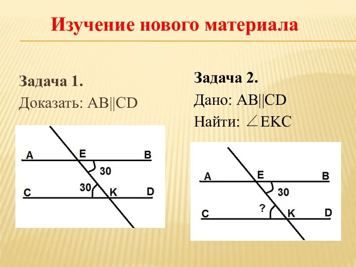 Изучение нового материала Задача 1. Доказать: AB||CD Задача 2. Дано: AB||CD Найти: ∠EKC